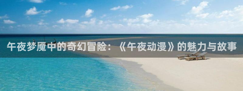 omofun动漫软件：午夜梦魇中的奇幻冒险：《午夜动漫》的魅力与故事