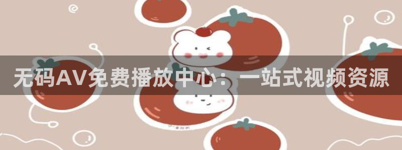 omofun动漫最新版本：无码AV免费播放中心：一站式视频资源