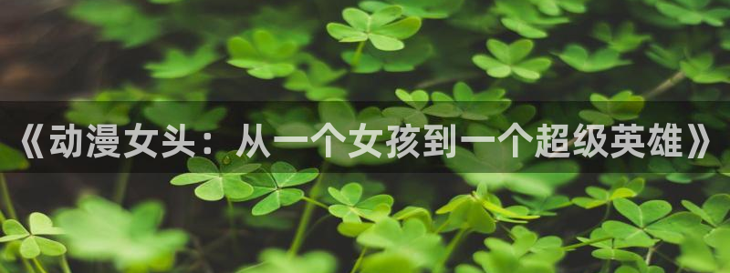 omofun动漫中心：《动漫女头：从一个女孩到一个超级英雄》